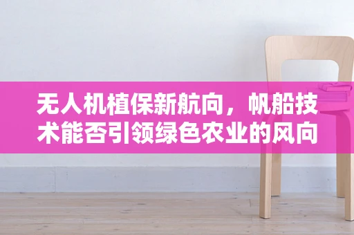 无人机植保新航向，帆船技术能否引领绿色农业的风向标？