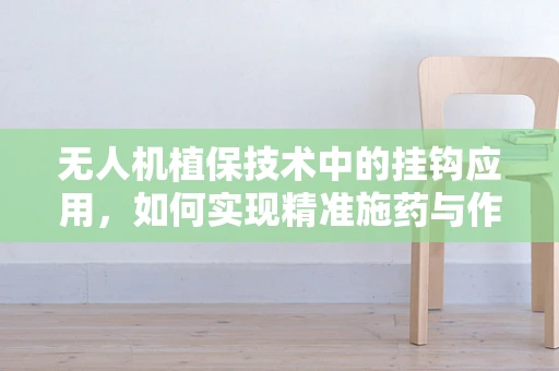 无人机植保技术中的挂钩应用，如何实现精准施药与作物保护？