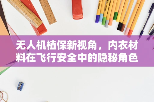 无人机植保新视角，内衣材料在飞行安全中的隐秘角色？