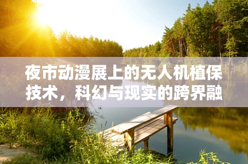 夜市动漫展上的无人机植保技术，科幻与现实的跨界融合？