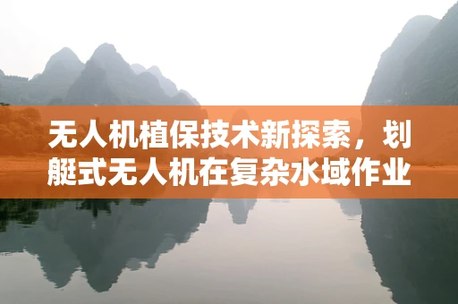 无人机植保技术新探索，划艇式无人机在复杂水域作业的挑战与机遇