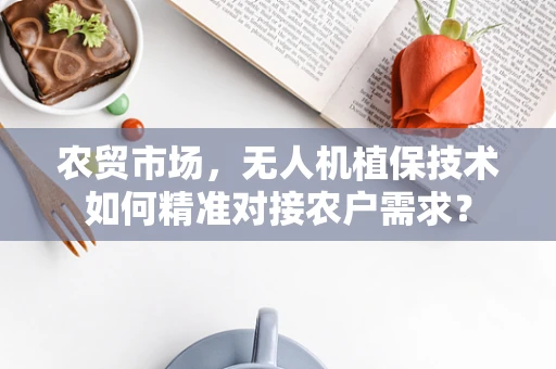 农贸市场，无人机植保技术如何精准对接农户需求？