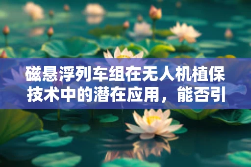 磁悬浮列车组在无人机植保技术中的潜在应用，能否引领未来农业的绿色革命？
