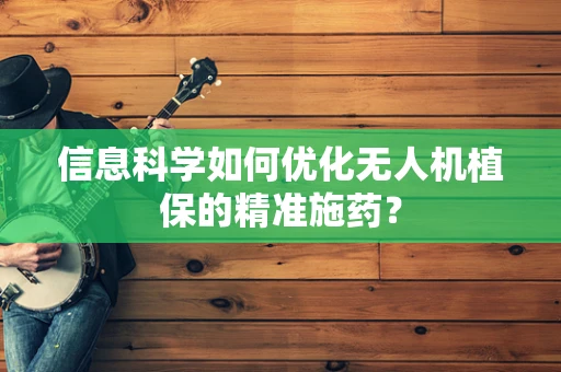 信息科学如何优化无人机植保的精准施药？