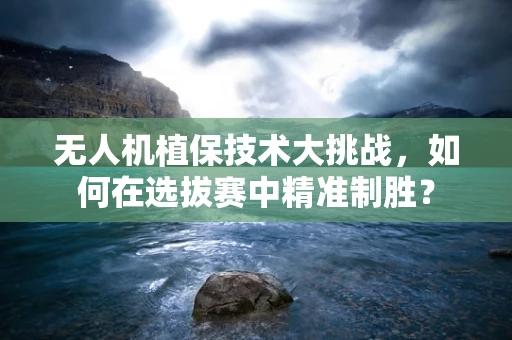 无人机植保技术大挑战，如何在选拔赛中精准制胜？