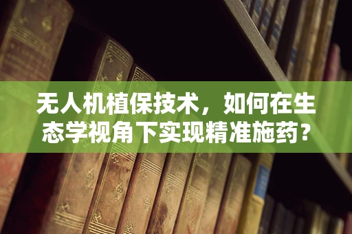 无人机植保技术，如何在生态学视角下实现精准施药？