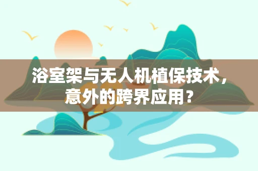 浴室架与无人机植保技术，意外的跨界应用？