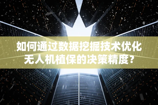 如何通过数据挖掘技术优化无人机植保的决策精度？