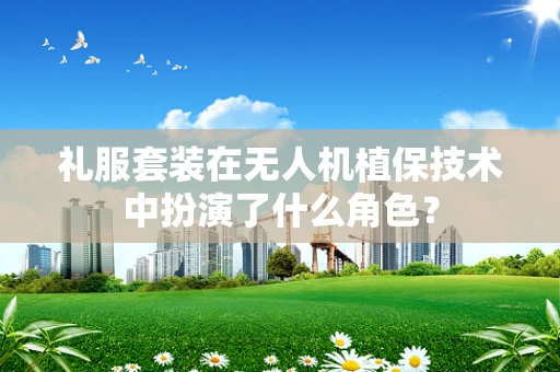礼服套装在无人机植保技术中扮演了什么角色？