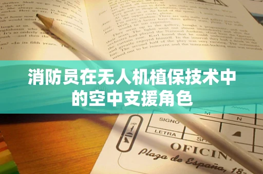 消防员在无人机植保技术中的空中支援角色