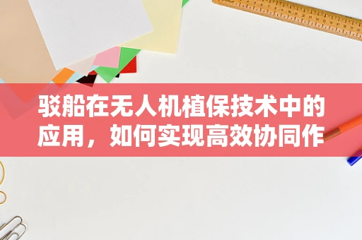 驳船在无人机植保技术中的应用，如何实现高效协同作业？