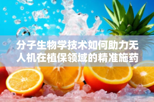 分子生物学技术如何助力无人机在植保领域的精准施药？