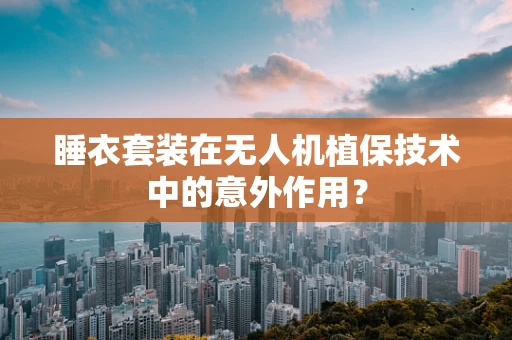 睡衣套装在无人机植保技术中的意外作用？