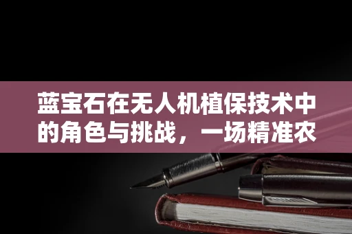 蓝宝石在无人机植保技术中的角色与挑战，一场精准农业的璀璨探索