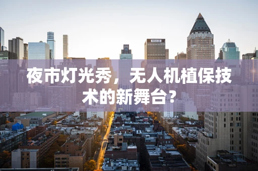 夜市灯光秀，无人机植保技术的新舞台？
