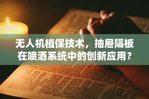 无人机植保技术，抽屉隔板在喷洒系统中的创新应用？