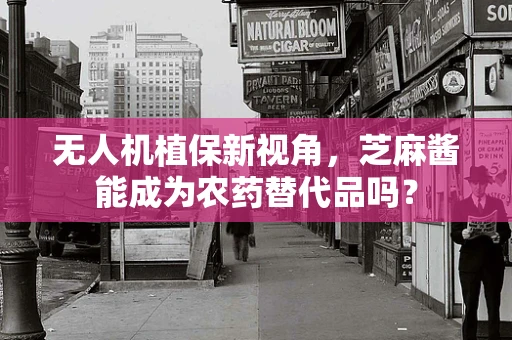 无人机植保新视角，芝麻酱能成为农药替代品吗？