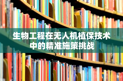 生物工程在无人机植保技术中的精准施策挑战