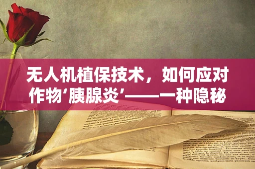 无人机植保技术，如何应对作物‘胰腺炎’——一种隐秘的病害挑战？