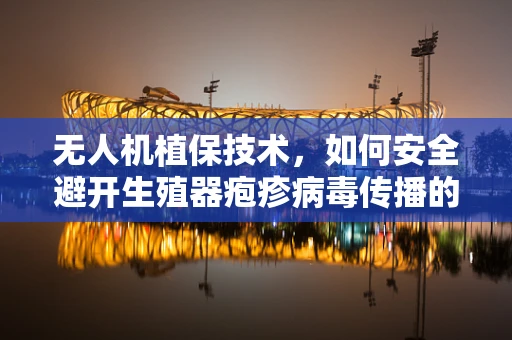 无人机植保技术，如何安全避开生殖器疱疹病毒传播的空中陷阱？