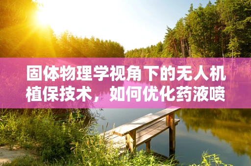 固体物理学视角下的无人机植保技术，如何优化药液喷洒的微观结构？