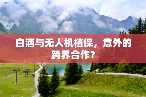 白酒与无人机植保，意外的跨界合作？