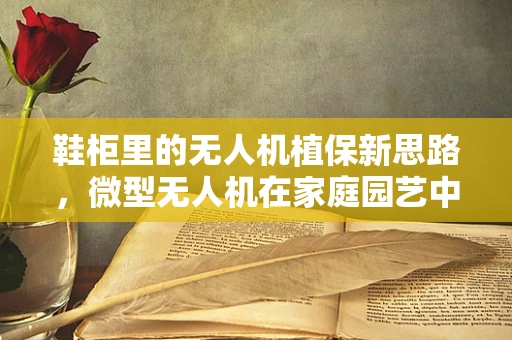 鞋柜里的无人机植保新思路，微型无人机在家庭园艺中的应用潜力
