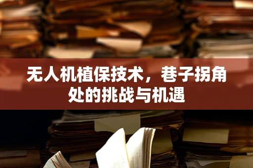 无人机植保技术，巷子拐角处的挑战与机遇