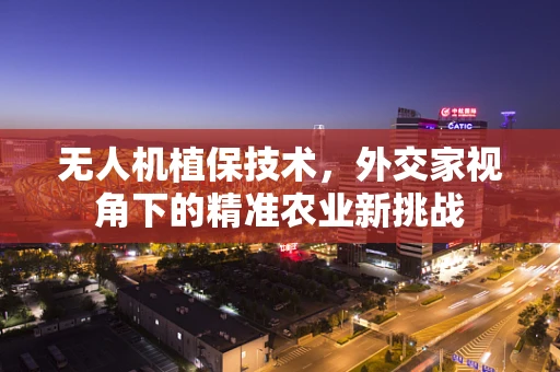 无人机植保技术，外交家视角下的精准农业新挑战