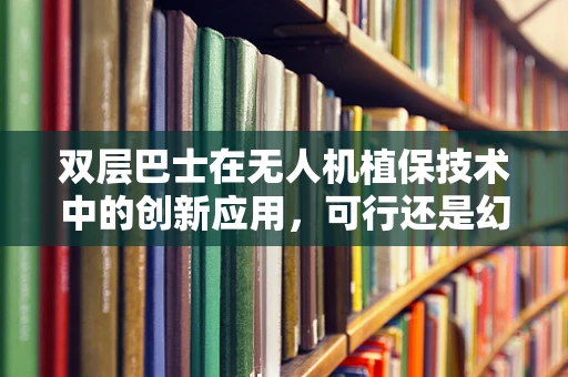 双层巴士在无人机植保技术中的创新应用，可行还是幻想？