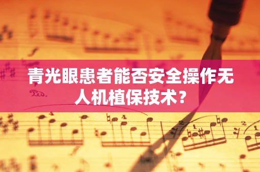 青光眼患者能否安全操作无人机植保技术？