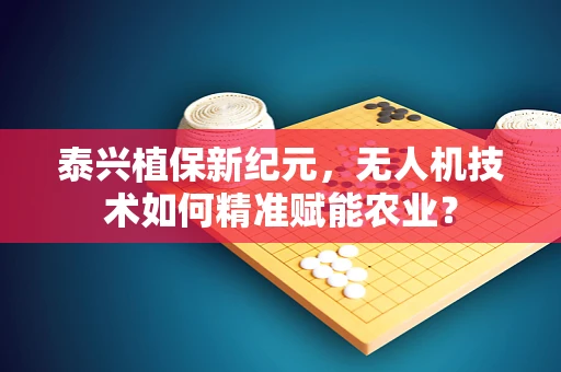 泰兴植保新纪元，无人机技术如何精准赋能农业？