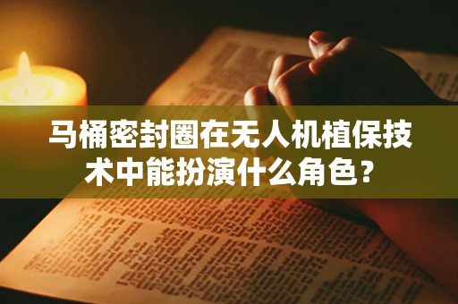 马桶密封圈在无人机植保技术中能扮演什么角色？