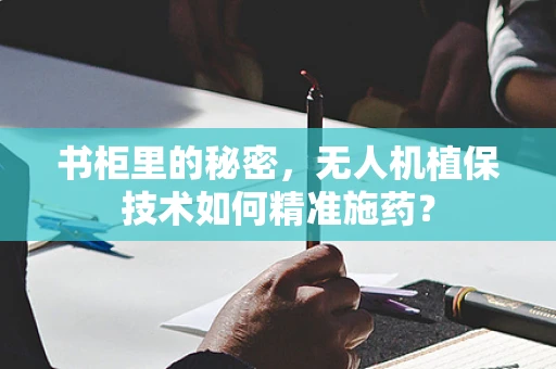 书柜里的秘密，无人机植保技术如何精准施药？