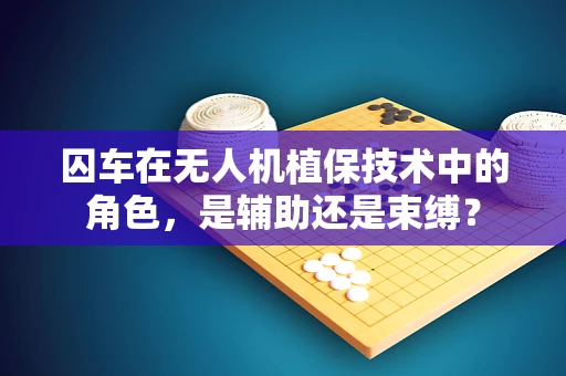 囚车在无人机植保技术中的角色，是辅助还是束缚？