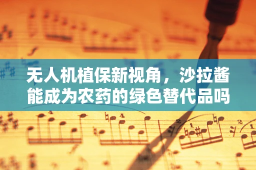 无人机植保新视角，沙拉酱能成为农药的绿色替代品吗？