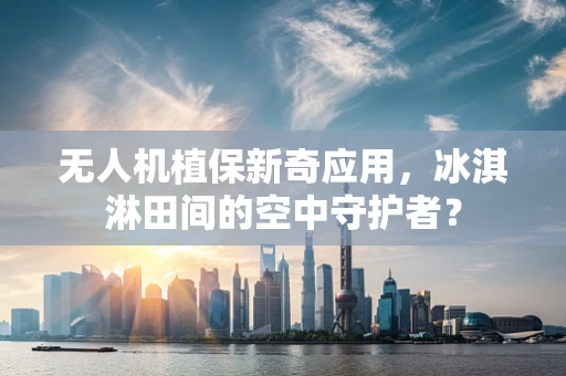 无人机植保新奇应用，冰淇淋田间的空中守护者？