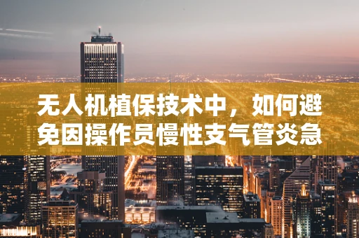 无人机植保技术中，如何避免因操作员慢性支气管炎急性发作而影响作业安全？