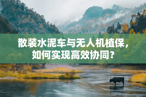 散装水泥车与无人机植保，如何实现高效协同？
