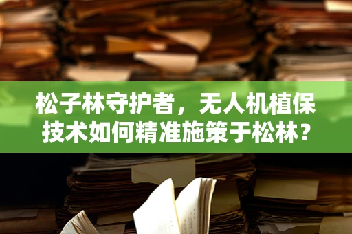松子林守护者，无人机植保技术如何精准施策于松林？