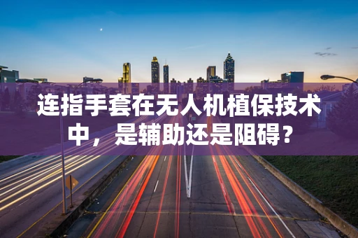 连指手套在无人机植保技术中，是辅助还是阻碍？
