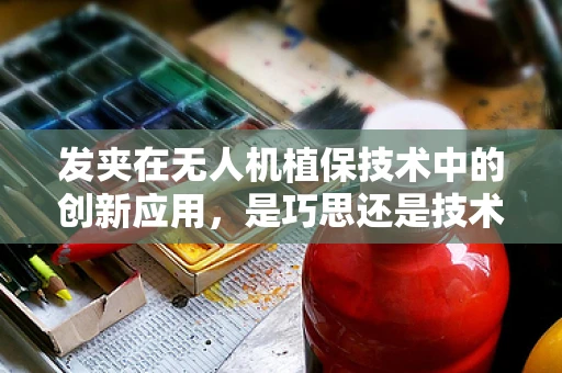 发夹在无人机植保技术中的创新应用，是巧思还是技术瓶颈？