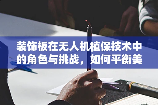 装饰板在无人机植保技术中的角色与挑战，如何平衡美观与功能？