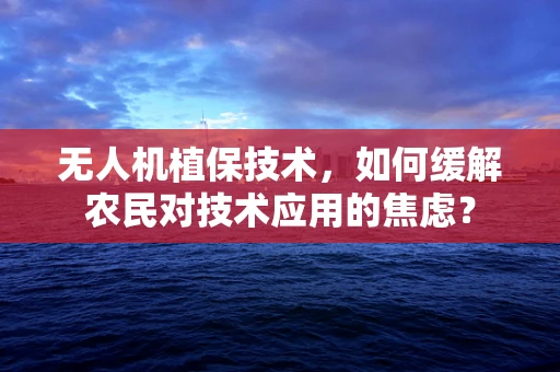 无人机植保技术，如何缓解农民对技术应用的焦虑？