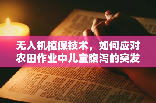 无人机植保技术，如何应对农田作业中儿童腹泻的突发情况？