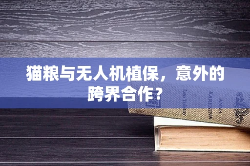 猫粮与无人机植保，意外的跨界合作？