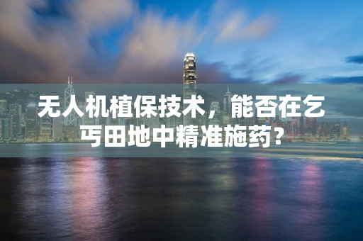 无人机植保技术，能否在乞丐田地中精准施药？