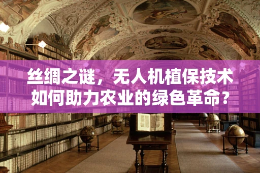 丝绸之谜，无人机植保技术如何助力农业的绿色革命？