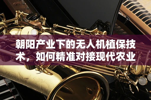 朝阳产业下的无人机植保技术，如何精准对接现代农业的脉搏？