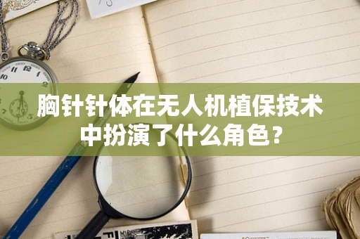 胸针针体在无人机植保技术中扮演了什么角色？